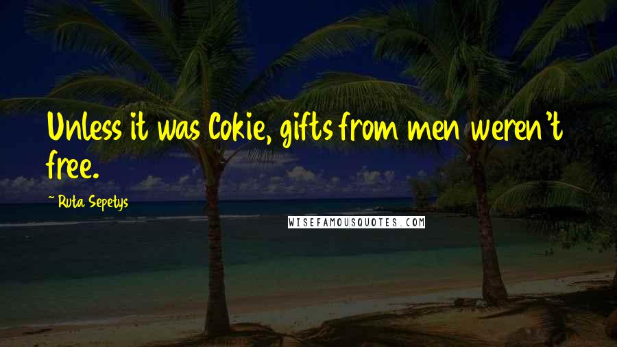 Ruta Sepetys Quotes: Unless it was Cokie, gifts from men weren't free.