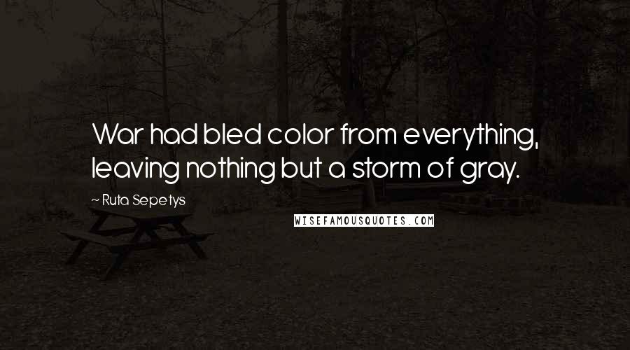 Ruta Sepetys Quotes: War had bled color from everything, leaving nothing but a storm of gray.