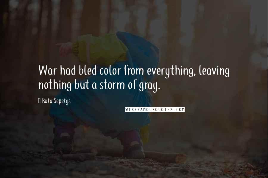 Ruta Sepetys Quotes: War had bled color from everything, leaving nothing but a storm of gray.