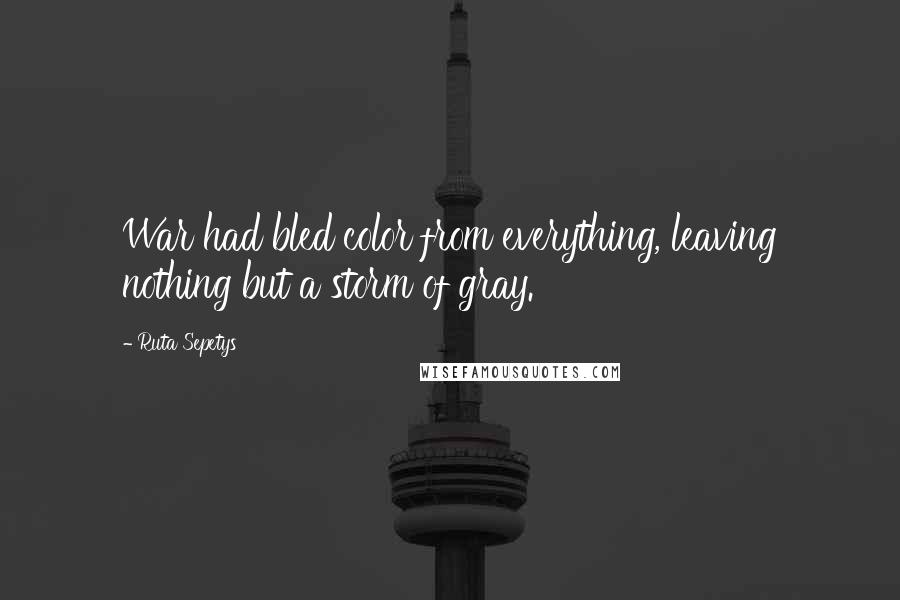 Ruta Sepetys Quotes: War had bled color from everything, leaving nothing but a storm of gray.