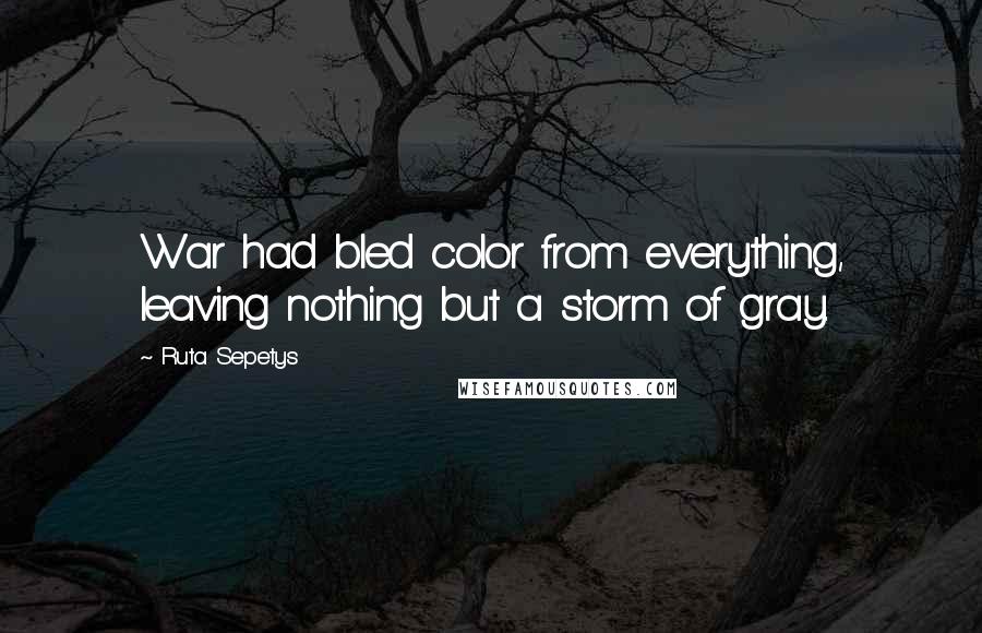 Ruta Sepetys Quotes: War had bled color from everything, leaving nothing but a storm of gray.