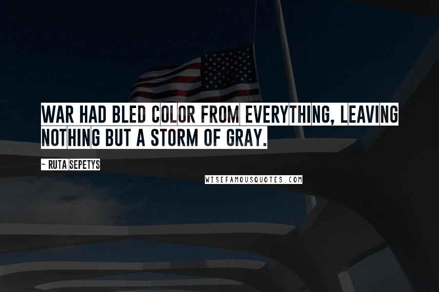 Ruta Sepetys Quotes: War had bled color from everything, leaving nothing but a storm of gray.