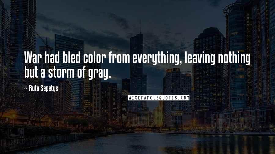 Ruta Sepetys Quotes: War had bled color from everything, leaving nothing but a storm of gray.
