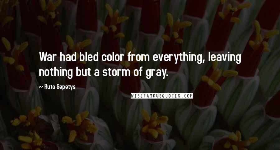 Ruta Sepetys Quotes: War had bled color from everything, leaving nothing but a storm of gray.