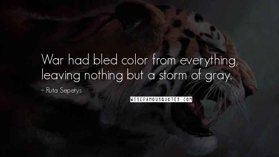 Ruta Sepetys Quotes: War had bled color from everything, leaving nothing but a storm of gray.