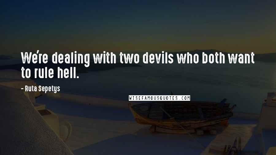 Ruta Sepetys Quotes: We're dealing with two devils who both want to rule hell.