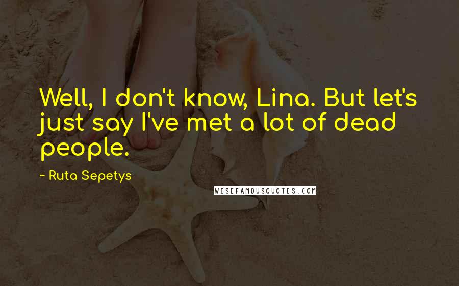 Ruta Sepetys Quotes: Well, I don't know, Lina. But let's just say I've met a lot of dead people.