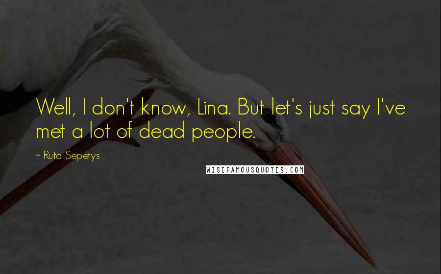 Ruta Sepetys Quotes: Well, I don't know, Lina. But let's just say I've met a lot of dead people.