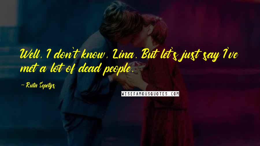 Ruta Sepetys Quotes: Well, I don't know, Lina. But let's just say I've met a lot of dead people.