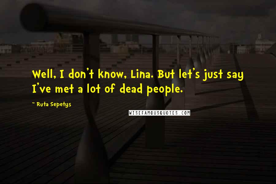 Ruta Sepetys Quotes: Well, I don't know, Lina. But let's just say I've met a lot of dead people.