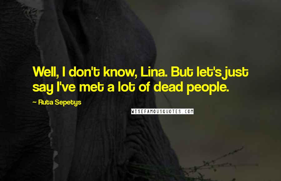 Ruta Sepetys Quotes: Well, I don't know, Lina. But let's just say I've met a lot of dead people.