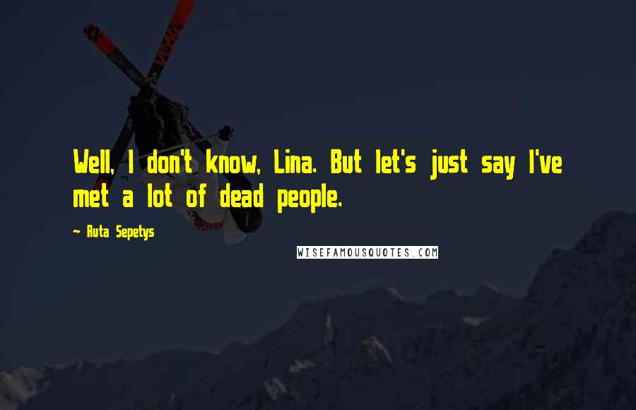 Ruta Sepetys Quotes: Well, I don't know, Lina. But let's just say I've met a lot of dead people.