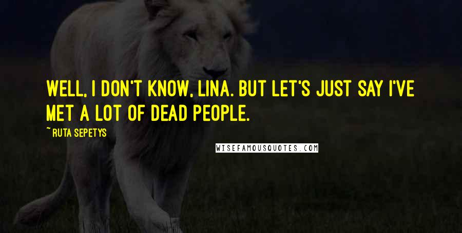 Ruta Sepetys Quotes: Well, I don't know, Lina. But let's just say I've met a lot of dead people.