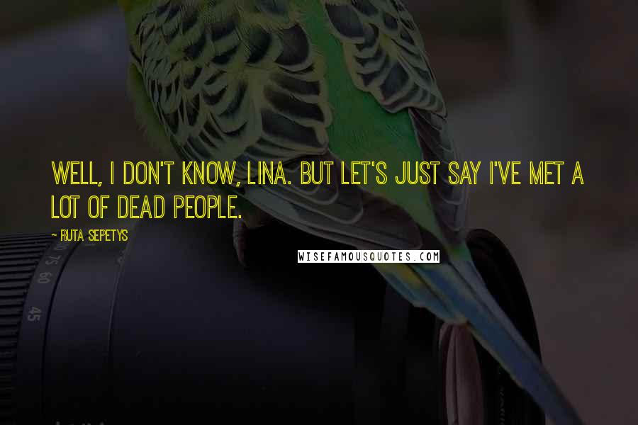Ruta Sepetys Quotes: Well, I don't know, Lina. But let's just say I've met a lot of dead people.