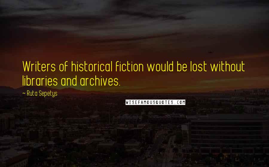 Ruta Sepetys Quotes: Writers of historical fiction would be lost without libraries and archives.