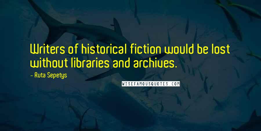 Ruta Sepetys Quotes: Writers of historical fiction would be lost without libraries and archives.
