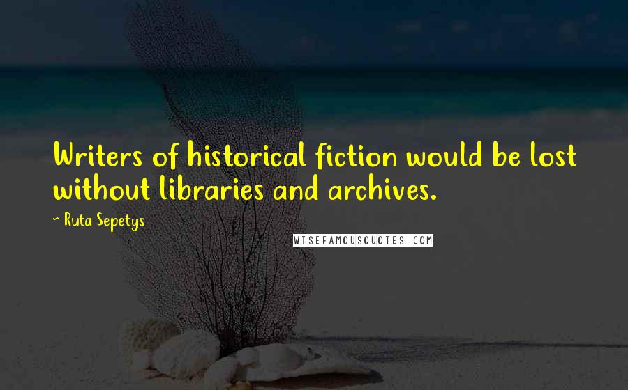 Ruta Sepetys Quotes: Writers of historical fiction would be lost without libraries and archives.
