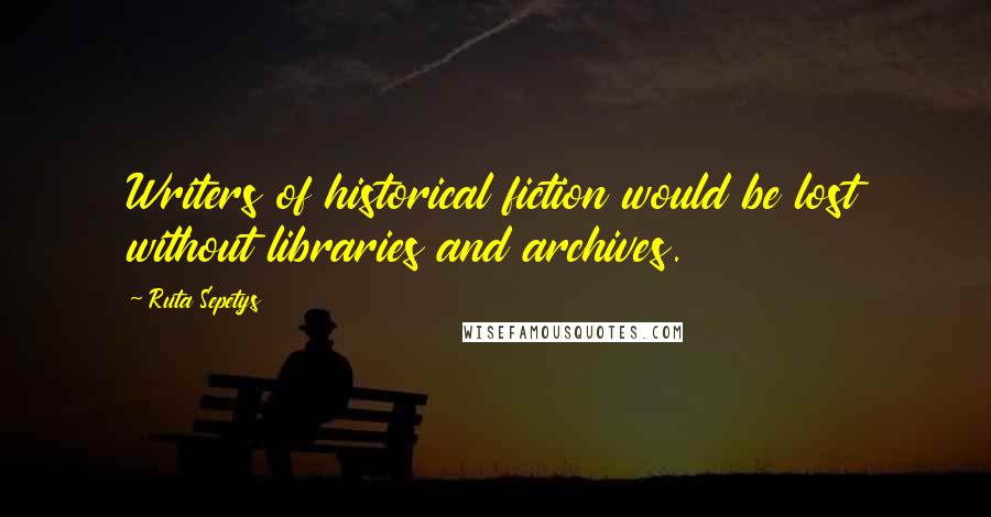 Ruta Sepetys Quotes: Writers of historical fiction would be lost without libraries and archives.