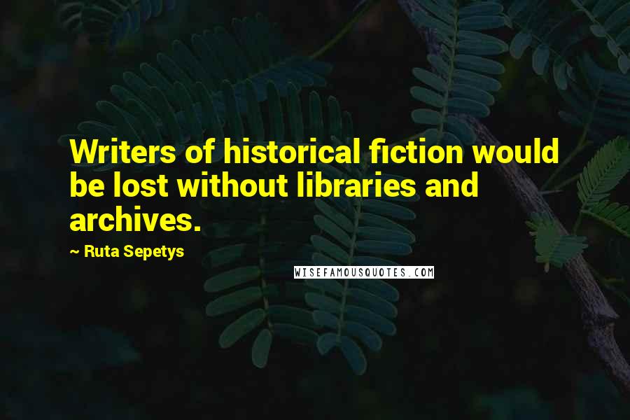 Ruta Sepetys Quotes: Writers of historical fiction would be lost without libraries and archives.