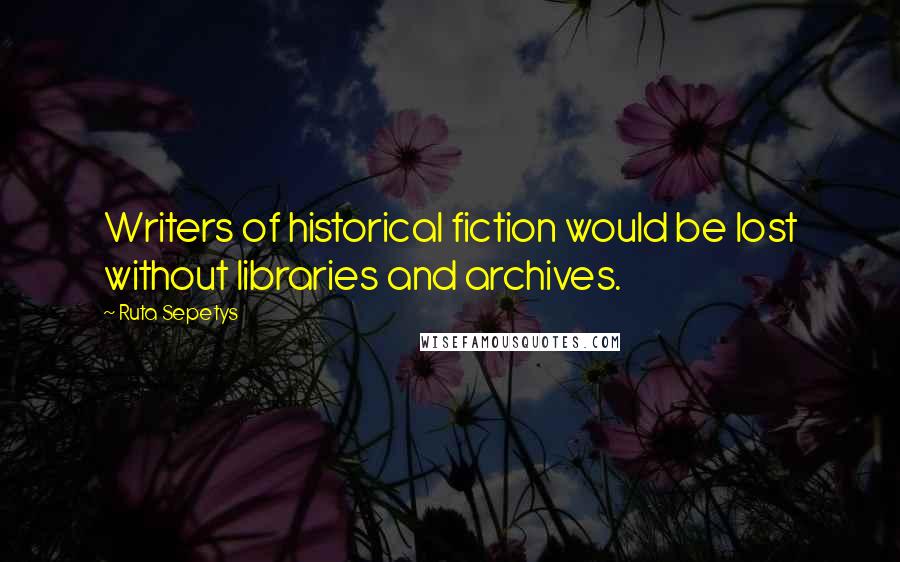 Ruta Sepetys Quotes: Writers of historical fiction would be lost without libraries and archives.