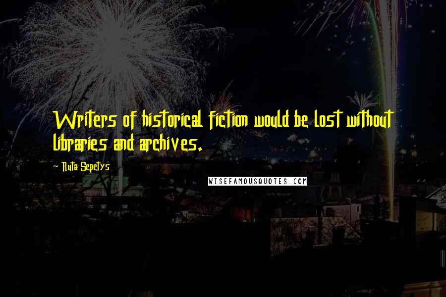 Ruta Sepetys Quotes: Writers of historical fiction would be lost without libraries and archives.