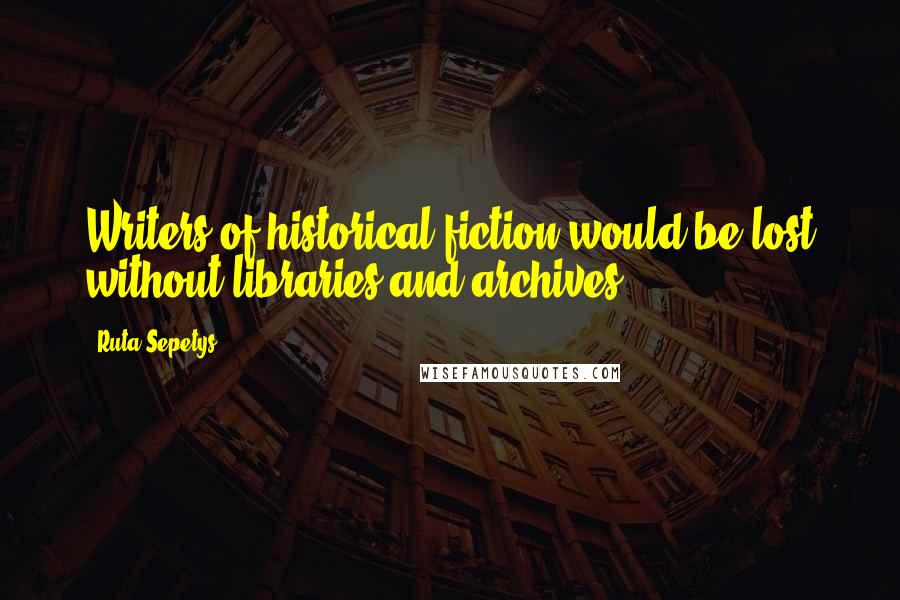 Ruta Sepetys Quotes: Writers of historical fiction would be lost without libraries and archives.
