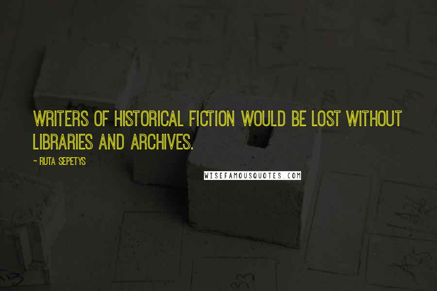 Ruta Sepetys Quotes: Writers of historical fiction would be lost without libraries and archives.