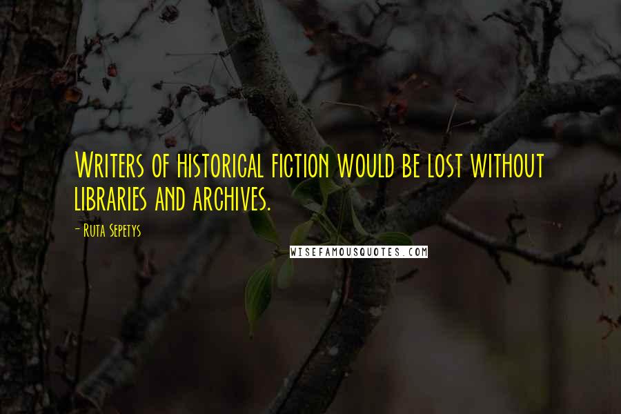 Ruta Sepetys Quotes: Writers of historical fiction would be lost without libraries and archives.