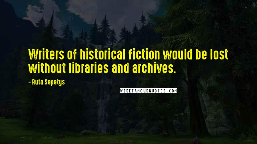 Ruta Sepetys Quotes: Writers of historical fiction would be lost without libraries and archives.