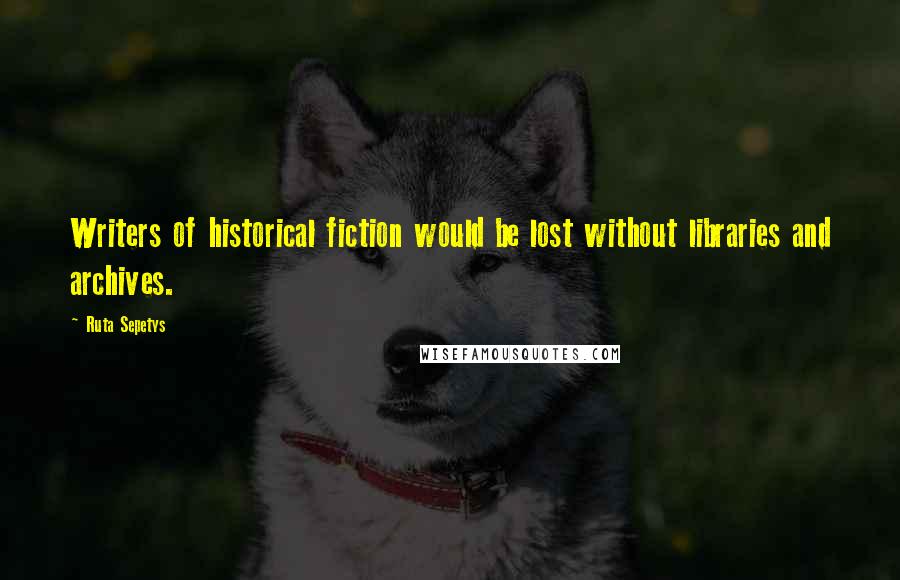 Ruta Sepetys Quotes: Writers of historical fiction would be lost without libraries and archives.