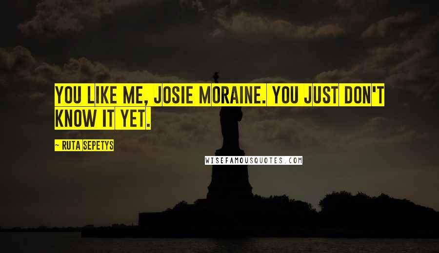 Ruta Sepetys Quotes: You like me, Josie Moraine. You just don't know it yet.