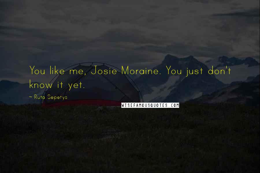 Ruta Sepetys Quotes: You like me, Josie Moraine. You just don't know it yet.