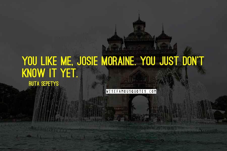 Ruta Sepetys Quotes: You like me, Josie Moraine. You just don't know it yet.