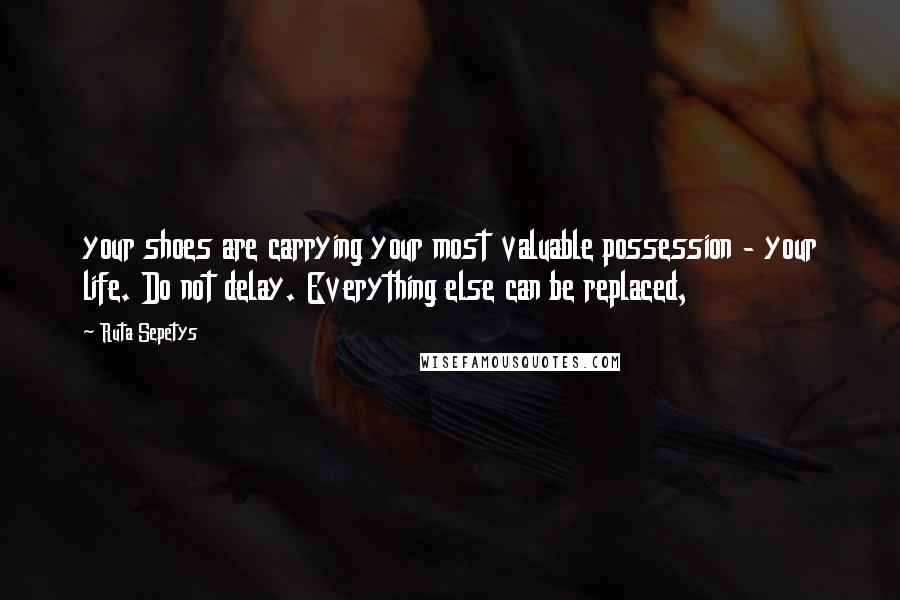 Ruta Sepetys Quotes: your shoes are carrying your most valuable possession - your life. Do not delay. Everything else can be replaced,