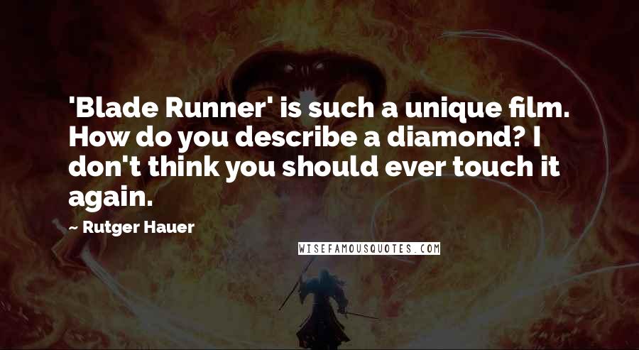 Rutger Hauer Quotes: 'Blade Runner' is such a unique film. How do you describe a diamond? I don't think you should ever touch it again.