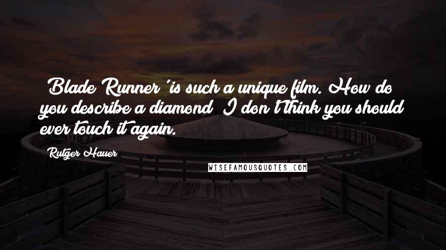 Rutger Hauer Quotes: 'Blade Runner' is such a unique film. How do you describe a diamond? I don't think you should ever touch it again.