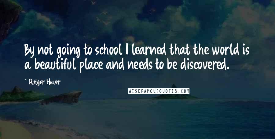 Rutger Hauer Quotes: By not going to school I learned that the world is a beautiful place and needs to be discovered.