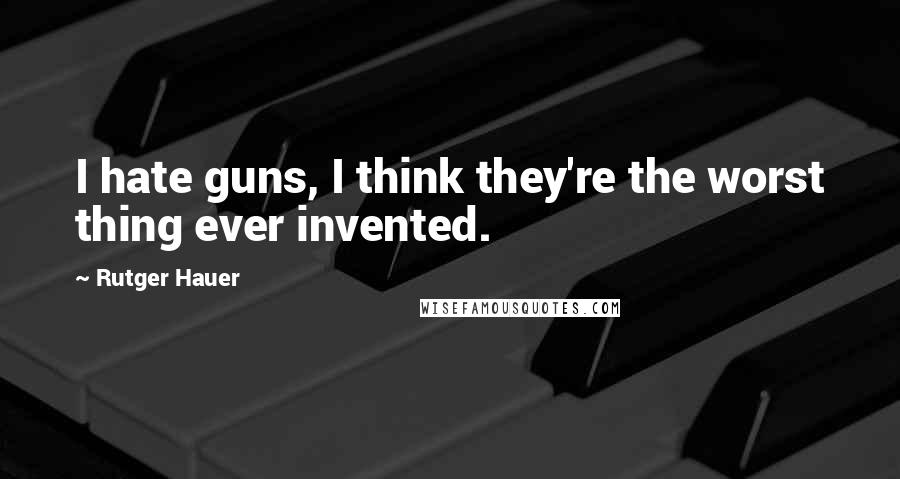 Rutger Hauer Quotes: I hate guns, I think they're the worst thing ever invented.