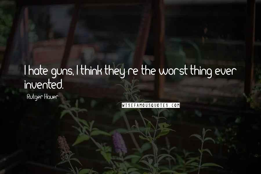 Rutger Hauer Quotes: I hate guns, I think they're the worst thing ever invented.