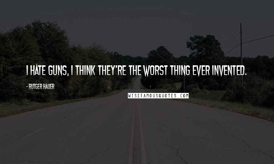 Rutger Hauer Quotes: I hate guns, I think they're the worst thing ever invented.