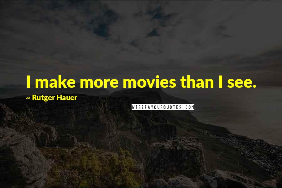 Rutger Hauer Quotes: I make more movies than I see.