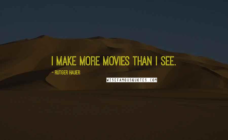 Rutger Hauer Quotes: I make more movies than I see.