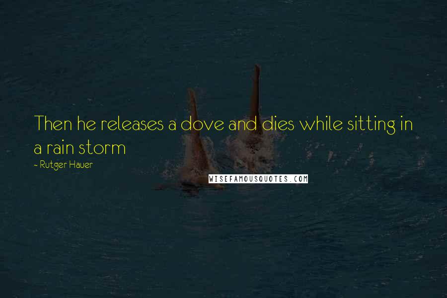 Rutger Hauer Quotes: Then he releases a dove and dies while sitting in a rain storm