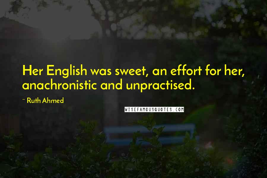 Ruth Ahmed Quotes: Her English was sweet, an effort for her, anachronistic and unpractised.