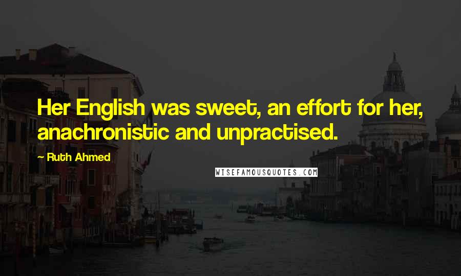 Ruth Ahmed Quotes: Her English was sweet, an effort for her, anachronistic and unpractised.