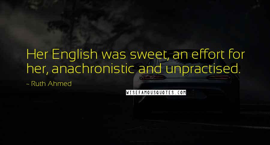 Ruth Ahmed Quotes: Her English was sweet, an effort for her, anachronistic and unpractised.