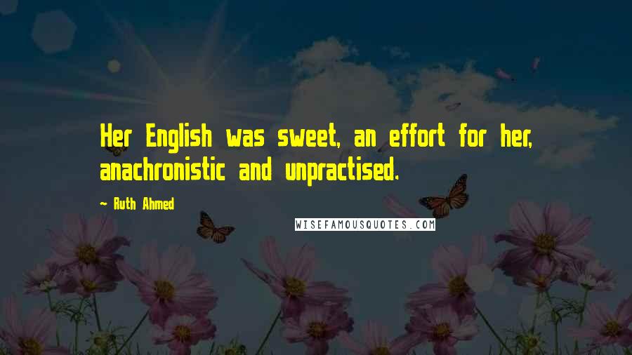 Ruth Ahmed Quotes: Her English was sweet, an effort for her, anachronistic and unpractised.