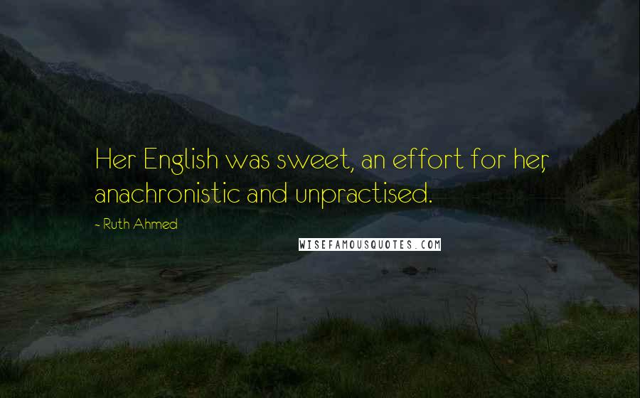 Ruth Ahmed Quotes: Her English was sweet, an effort for her, anachronistic and unpractised.