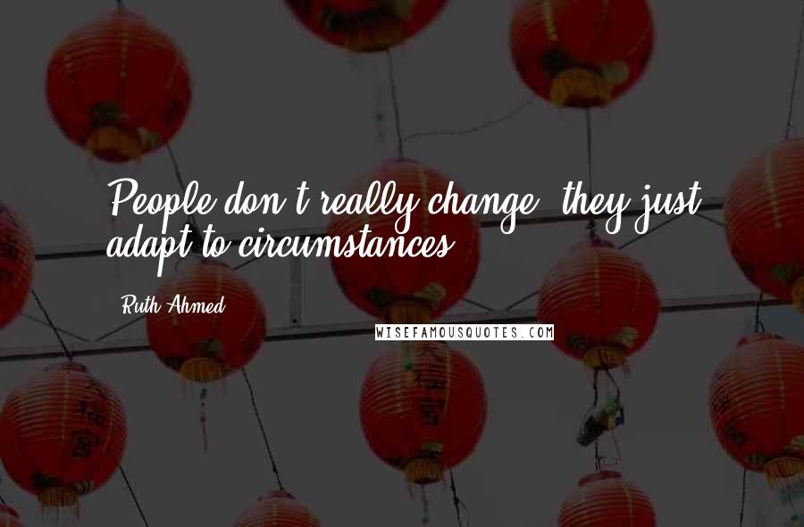 Ruth Ahmed Quotes: People don't really change, they just adapt to circumstances.