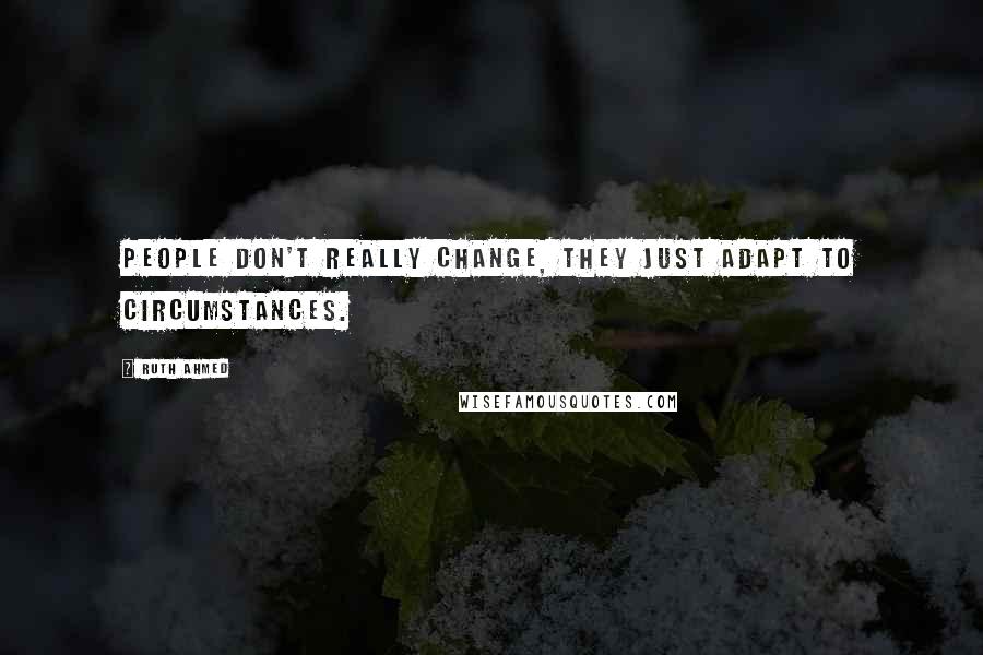 Ruth Ahmed Quotes: People don't really change, they just adapt to circumstances.